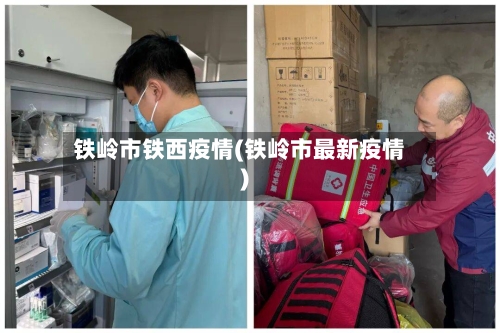 铁岭市铁西疫情(铁岭市最新疫情)