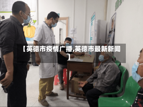 【英德市疫情广播,英德市最新新闻】-第2张图片