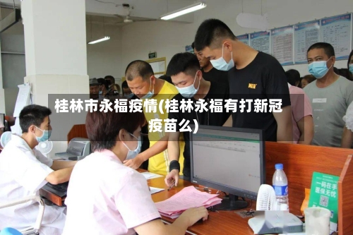 桂林市永福疫情(桂林永福有打新冠疫苗么)-第3张图片