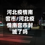 河北疫情南宫市/河北疫情南宫市封城了吗