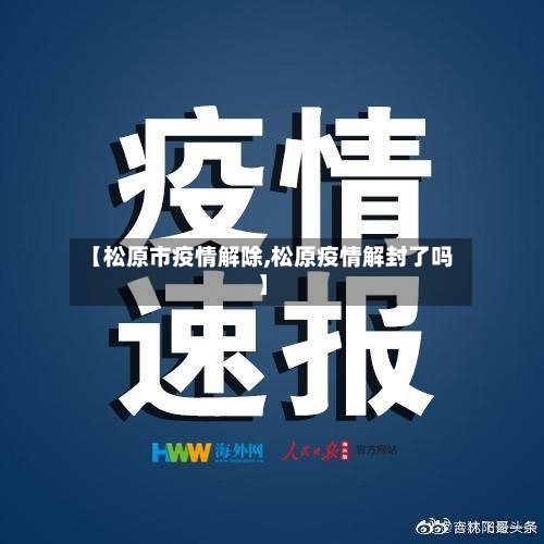 【松原市疫情解除,松原疫情解封了吗】