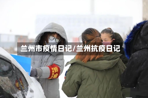 兰州市疫情日记/兰州抗疫日记