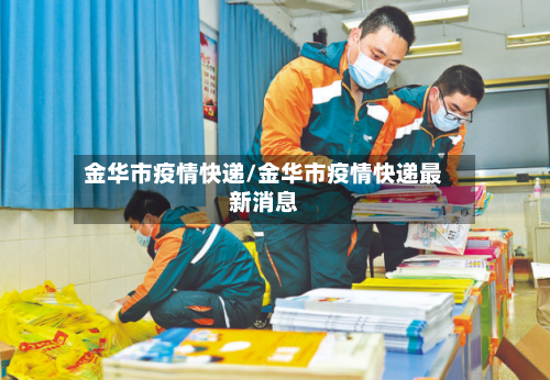 金华市疫情快递/金华市疫情快递最新消息