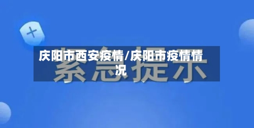庆阳市西安疫情/庆阳市疫情情况