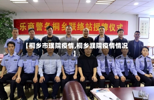 【桐乡市璞院疫情,桐乡濮院疫情情况】