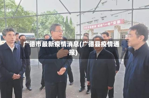 广德市最新疫情消息(广德县疫情通报)