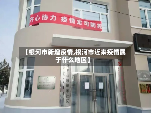 【根河市新增疫情,根河市近来疫情属于什么地区】