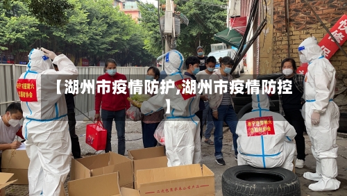 【湖州市疫情防护,湖州市疫情防控】