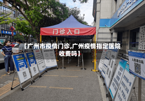 【广州市疫情门诊,广州疫情指定医院收费吗】