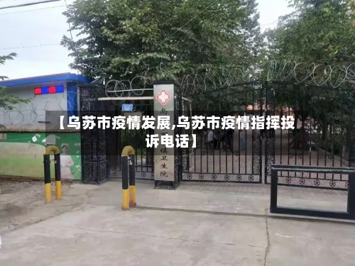 【乌苏市疫情发展,乌苏市疫情指挥投诉电话】-第2张图片