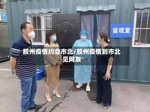 胶州疫情约会市北/胶州疫情到市北见网友