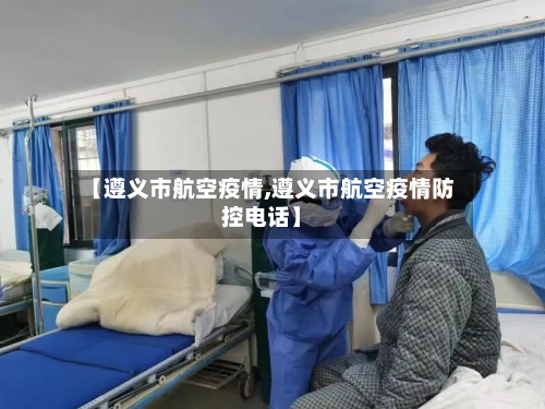【遵义市航空疫情,遵义市航空疫情防控电话】