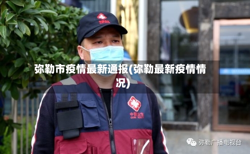 弥勒市疫情最新通报(弥勒最新疫情情况)-第2张图片