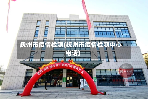 抚州市疫情检测(抚州市疫情检测中心电话)