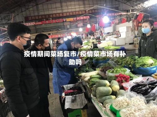 疫情期间菜场复市/疫情菜市场有补助吗