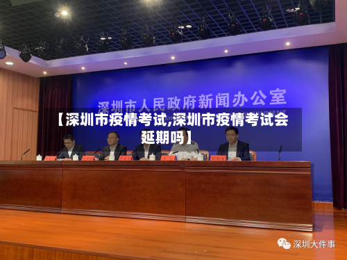 【深圳市疫情考试,深圳市疫情考试会延期吗】