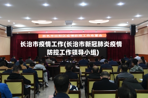 长治市疫情工作(长治市新冠肺炎疫情防控工作领导小组)