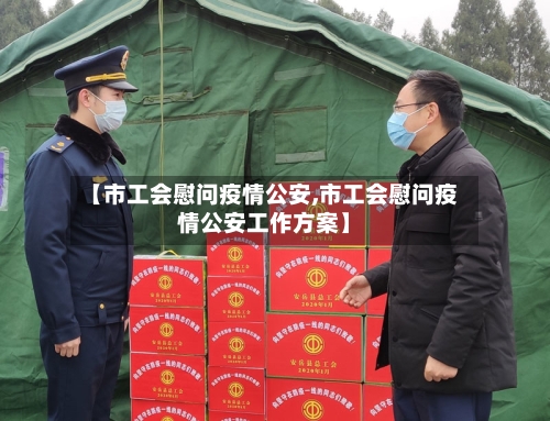 【市工会慰问疫情公安,市工会慰问疫情公安工作方案】-第2张图片