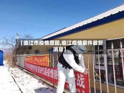 【临江市疫情原因,临江疫情案件最新消息】-第2张图片