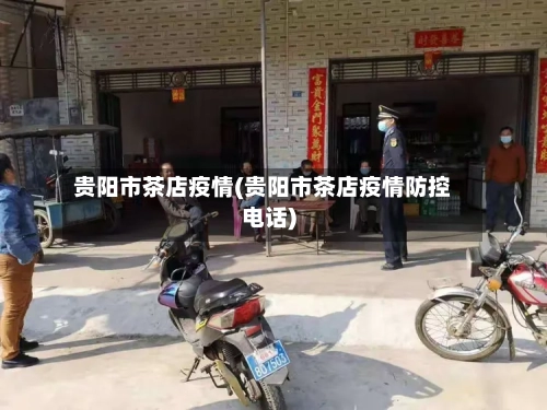 贵阳市茶店疫情(贵阳市茶店疫情防控电话)-第2张图片