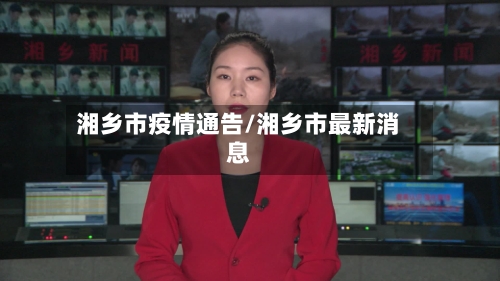 湘乡市疫情通告/湘乡市最新消息