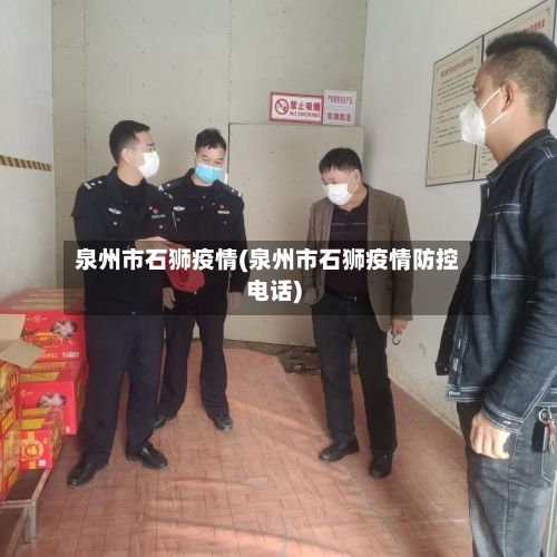 泉州市石狮疫情(泉州市石狮疫情防控电话)