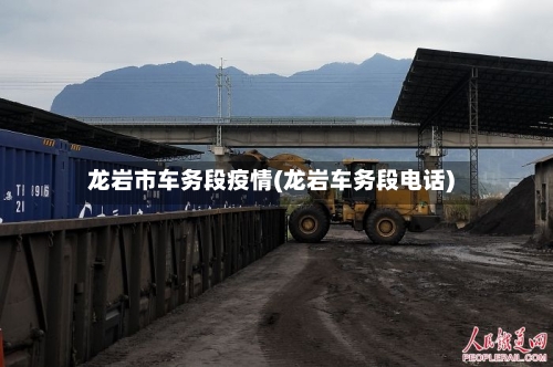 龙岩市车务段疫情(龙岩车务段电话)