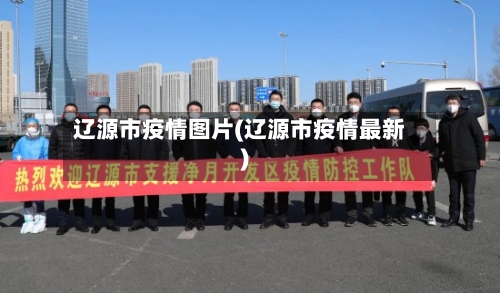 辽源市疫情图片(辽源市疫情最新)