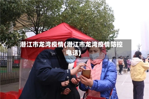 潜江市龙湾疫情(潜江市龙湾疫情防控电话)-第2张图片