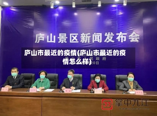 庐山市最近的疫情(庐山市最近的疫情怎么样)