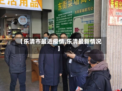 【乐清市最近疫情,乐清最新情况】-第2张图片