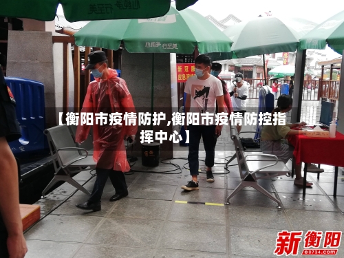 【衡阳市疫情防护,衡阳市疫情防控指挥中心】