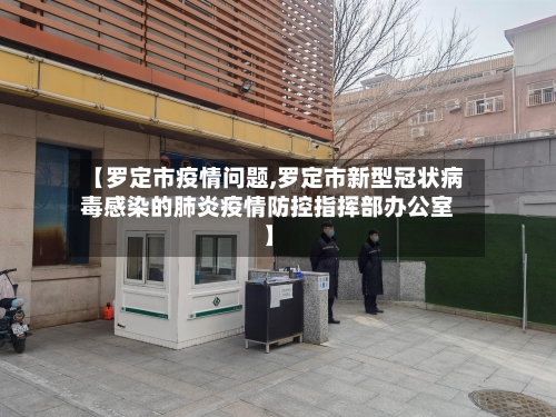 【罗定市疫情问题,罗定市新型冠状病毒感染的肺炎疫情防控指挥部办公室】