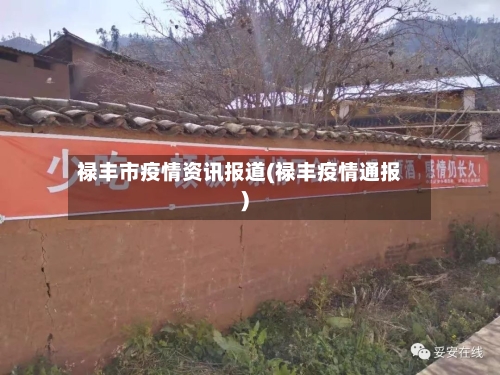 禄丰市疫情资讯报道(禄丰疫情通报)