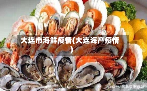 大连市海鲜疫情(大连海产疫情)