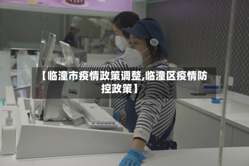 【临潼市疫情政策调整,临潼区疫情防控政策】