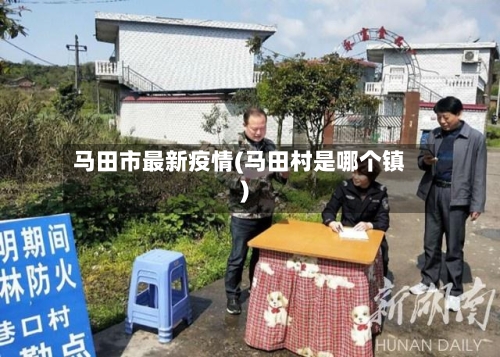 马田市最新疫情(马田村是哪个镇)-第3张图片
