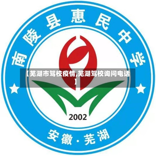 【芜湖市驾校疫情,芜湖驾校询问电话】