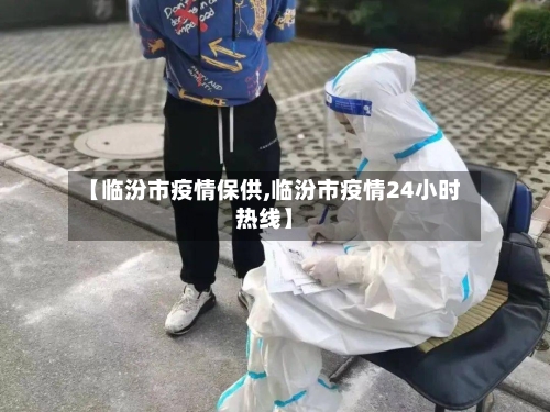 【临汾市疫情保供,临汾市疫情24小时热线】