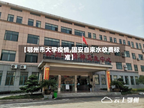【鄂州市大学疫情,固安自来水收费标准】