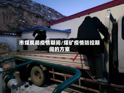 市煤炭局疫情期间/煤矿疫情防控期间的方案-第2张图片