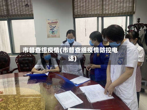 市督查组疫情(市督查组疫情防控电话)-第2张图片