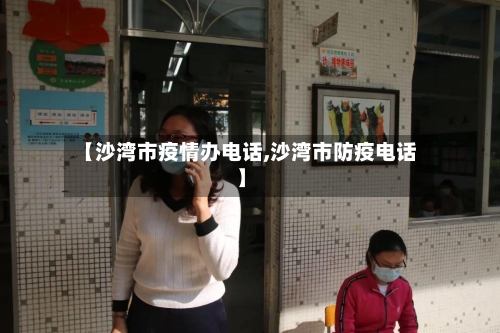 【沙湾市疫情办电话,沙湾市防疫电话】