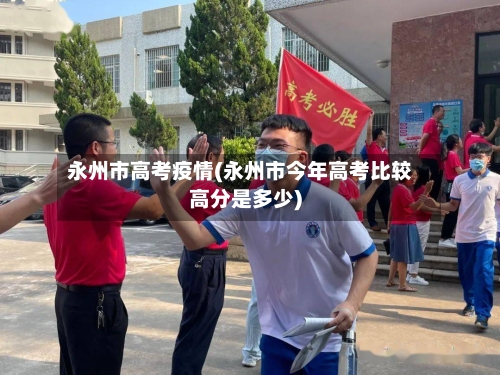 永州市高考疫情(永州市今年高考比较高分是多少)