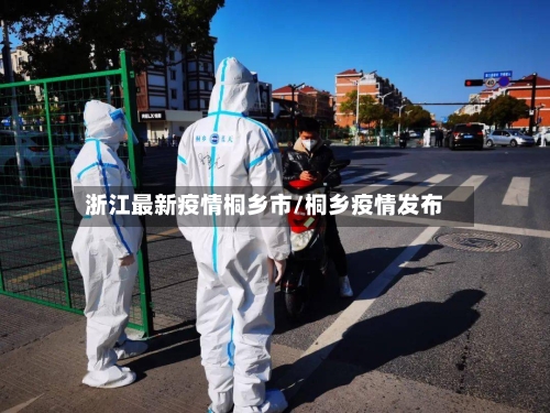 浙江最新疫情桐乡市/桐乡疫情发布-第2张图片