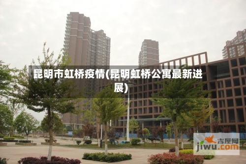 昆明市虹桥疫情(昆明虹桥公寓最新进展)