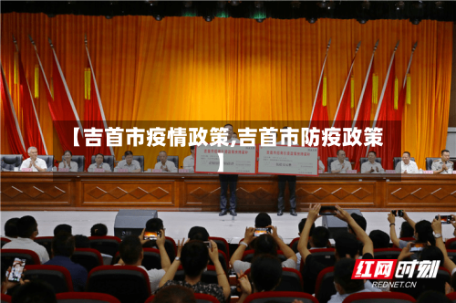 【吉首市疫情政策,吉首市防疫政策】