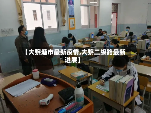 【大黎塘市最新疫情,大黎二级路最新进展】-第2张图片