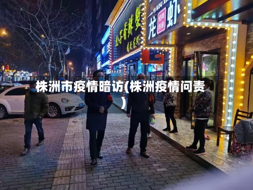 株洲市疫情暗访(株洲疫情问责)-第3张图片