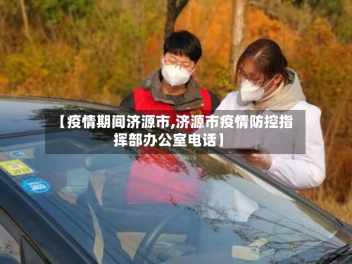 【疫情期间济源市,济源市疫情防控指挥部办公室电话】-第3张图片